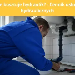 Koszty hydrauliki w domu: Pełny cennik i jak uniknąć pułapek?